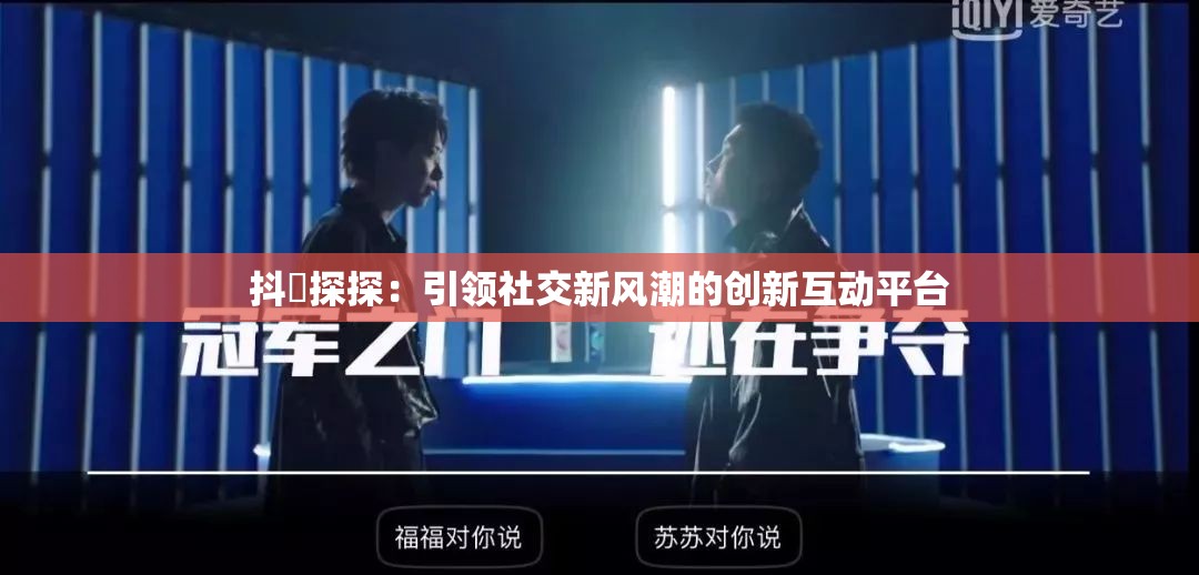 抖抈探探：引领社交新风潮的创新互动平台