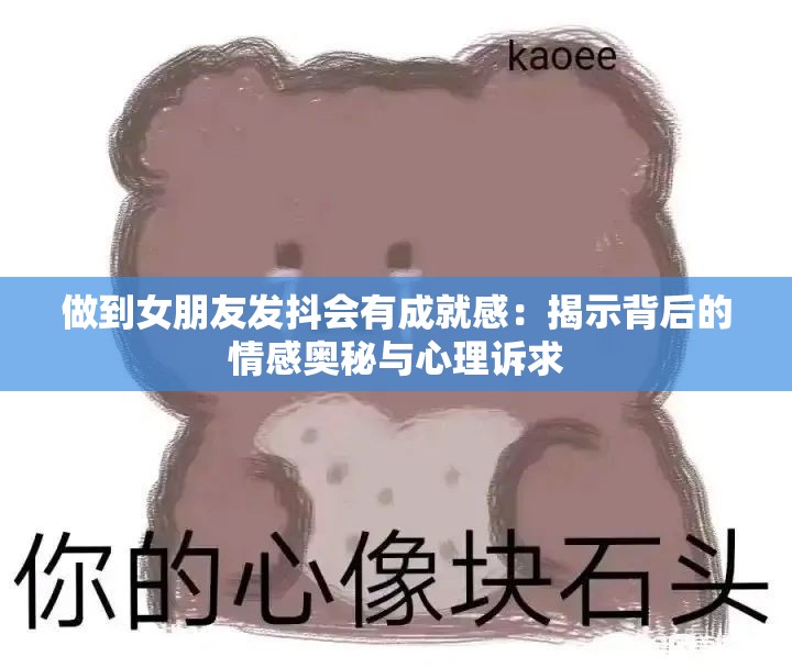 做到女朋友发抖会有成就感：揭示背后的情感奥秘与心理诉求