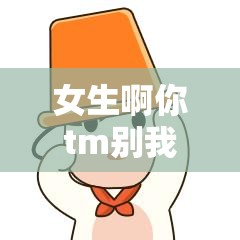 女生啊你tm别我嘛豆：一段令人诧异的情感纠葛