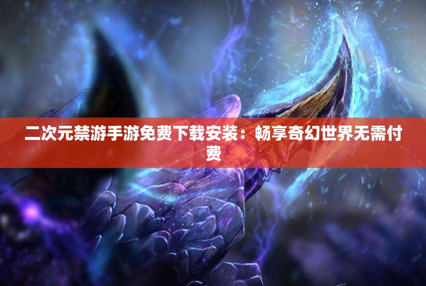 二次元禁游手游免费下载安装：畅享奇幻世界无需付费