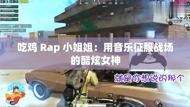 吃鸡 Rap 小姐姐：用音乐征服战场的酷炫女神