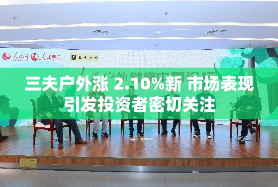 三夫户外涨 2.10%新 市场表现引发投资者密切关注