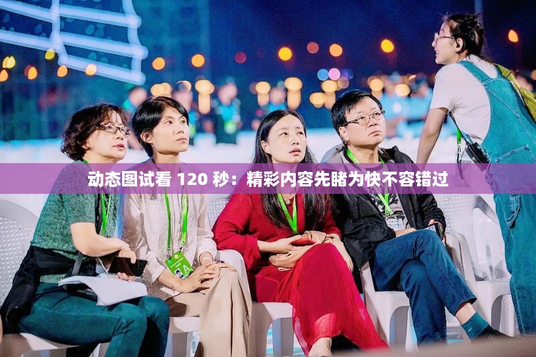 动态图试看 120 秒：精彩内容先睹为快不容错过