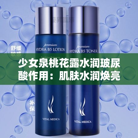 少女泉桃花露水润玻尿酸作用：肌肤水润焕亮的秘密武器