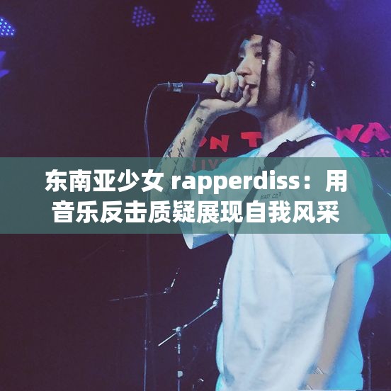 东南亚少女 rapperdiss：用音乐反击质疑展现自我风采