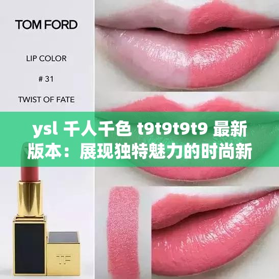 ysl 千人千色 t9t9t9t9 最新版本：展现独特魅力的时尚新宠