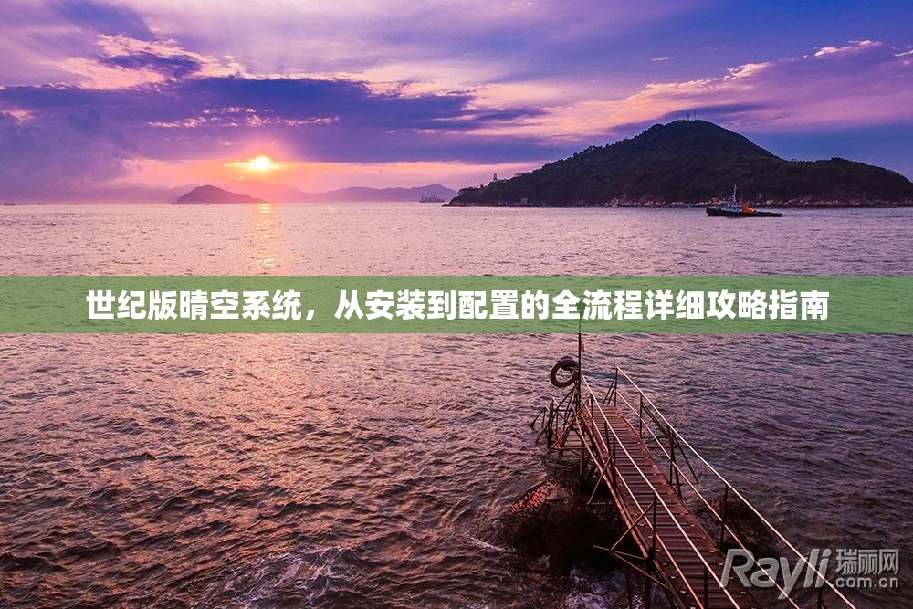 世纪版晴空系统，从安装到配置的全流程详细攻略指南