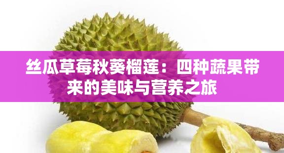 丝瓜草莓秋葵榴莲：四种蔬果带来的美味与营养之旅