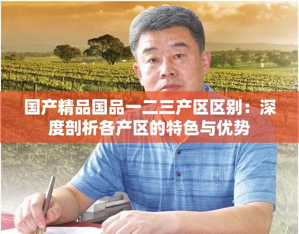 国产精品国品一二三产区区别：深度剖析各产区的特色与优势