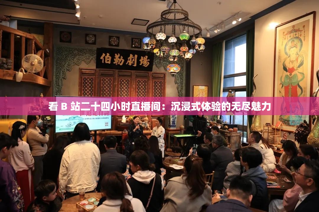 看 B 站二十四小时直播间：沉浸式体验的无尽魅力