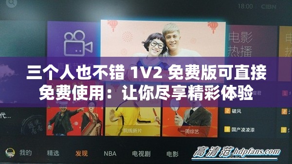 三个人也不错 1V2 免费版可直接免费使用：让你尽享精彩体验
