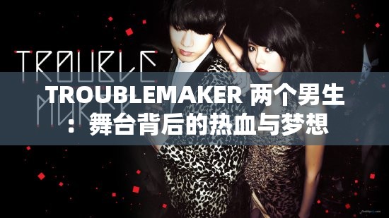 TROUBLEMAKER 两个男生：舞台背后的热血与梦想