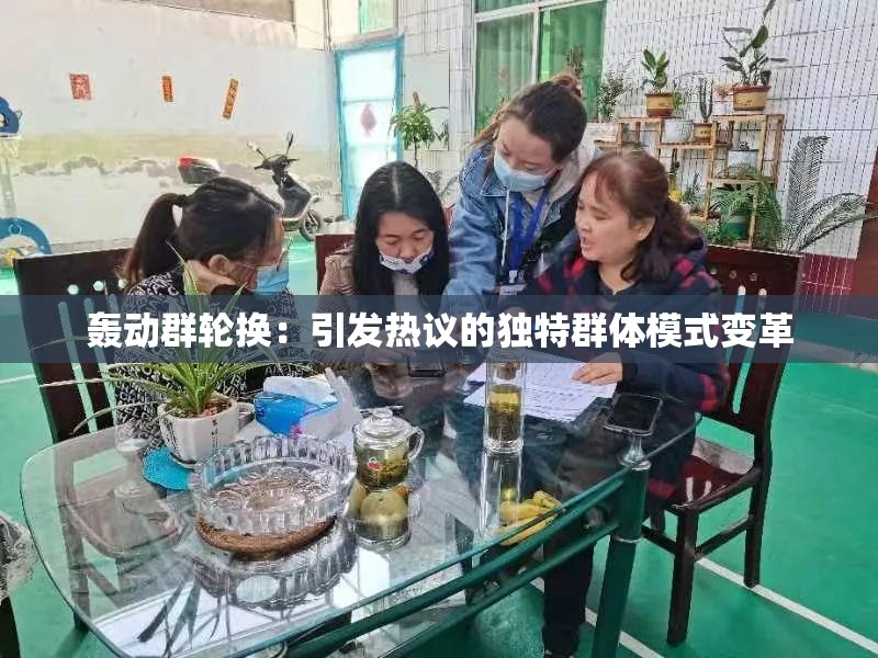 轰动群轮换：引发热议的独特群体模式变革