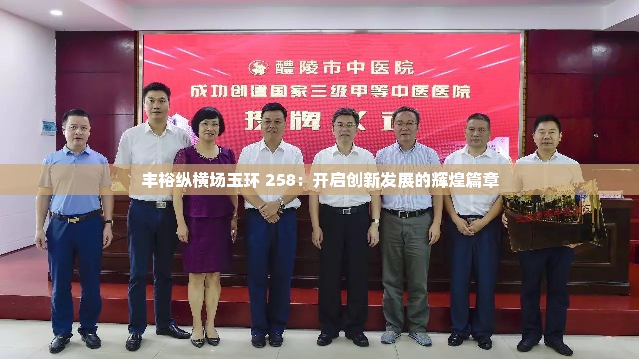 丰裕纵横场玉环 258：开启创新发展的辉煌篇章