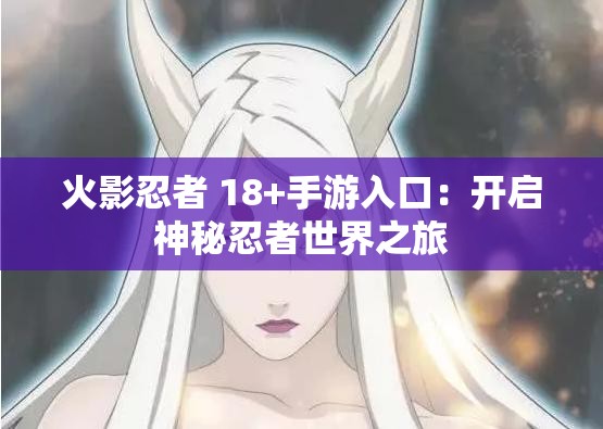 火影忍者 18+手游入口：开启神秘忍者世界之旅