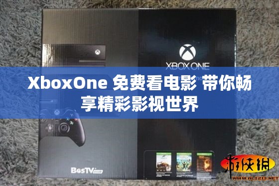 XboxOne 免费看电影 带你畅享精彩影视世界