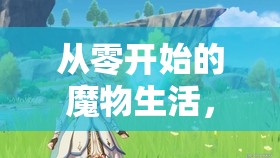 从零开始的魔物生活，踏上一场充满奇遇与挑战的别开生面冒险之旅