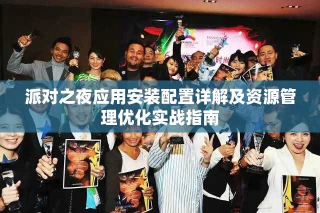 派对之夜应用安装配置详解及资源管理优化实战指南