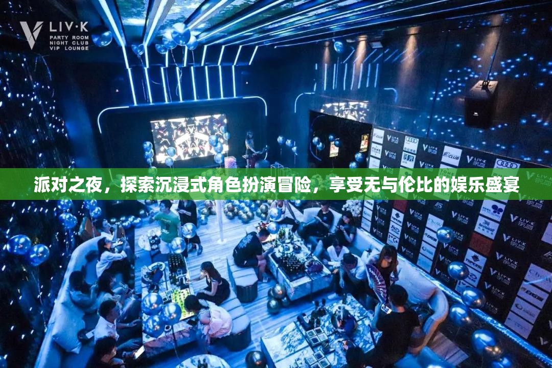 派对之夜，探索沉浸式角色扮演冒险，享受无与伦比的娱乐盛宴