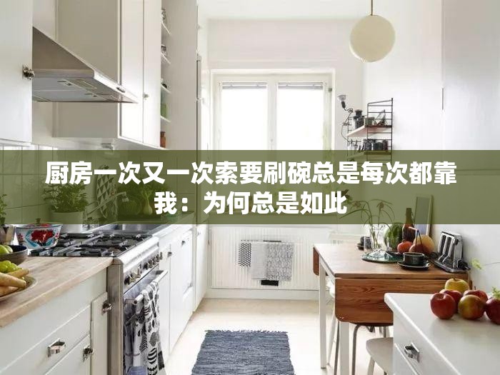 厨房一次又一次索要刷碗总是每次都靠我：为何总是如此