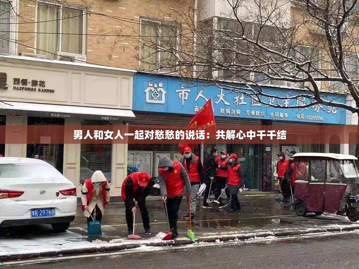 男人和女人一起对愁愁的说话：共解心中千千结