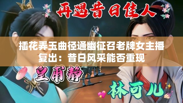 插花弄玉曲径通幽征召老牌女主播复出：昔日风采能否重现