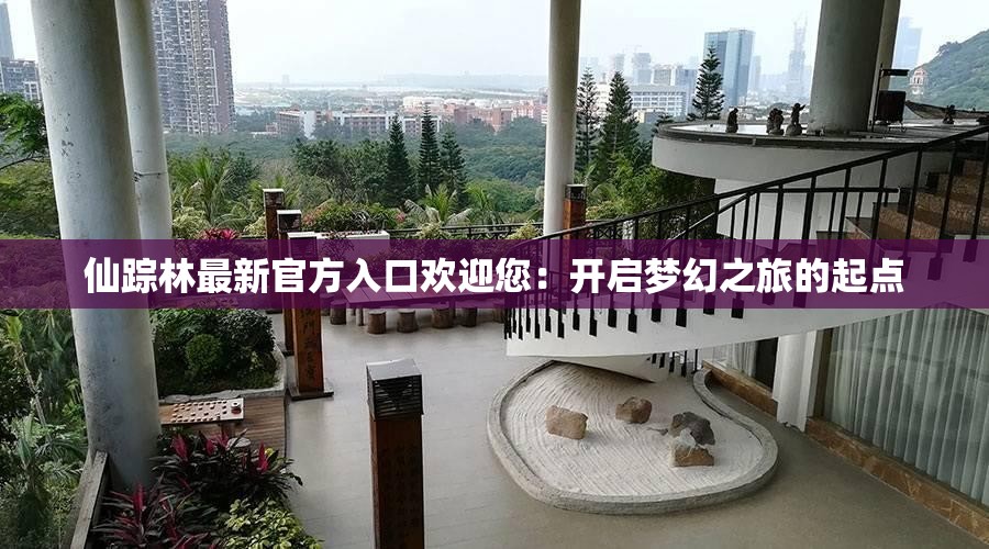 仙踪林最新官方入口欢迎您：开启梦幻之旅的起点