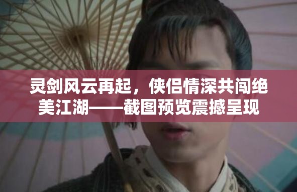 灵剑风云再起，侠侣情深共闯绝美江湖——截图预览震撼呈现