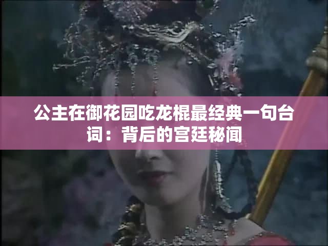 公主在御花园吃龙棍最经典一句台词：背后的宫廷秘闻