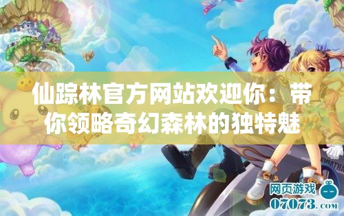 仙踪林官方网站欢迎你：带你领略奇幻森林的独特魅力