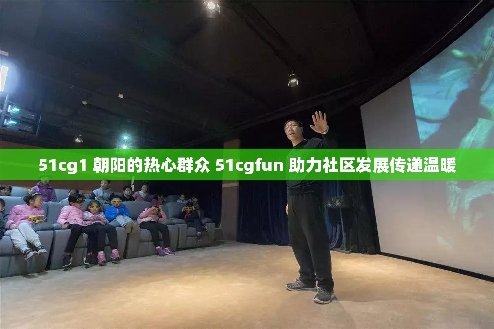 51cg1 朝阳的热心群众 51cgfun 助力社区发展传递温暖