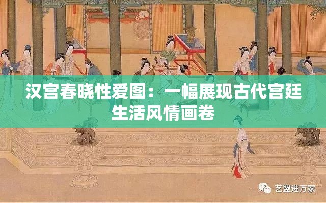 汉宫春晓性爱图：一幅展现古代宫廷生活风情画卷