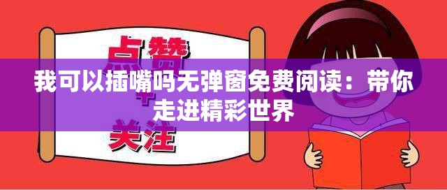 我可以插嘴吗无弹窗免费阅读：带你走进精彩世界