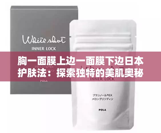 胸一面膜上边一面膜下边日本护肤法：探索独特的美肌奥秘