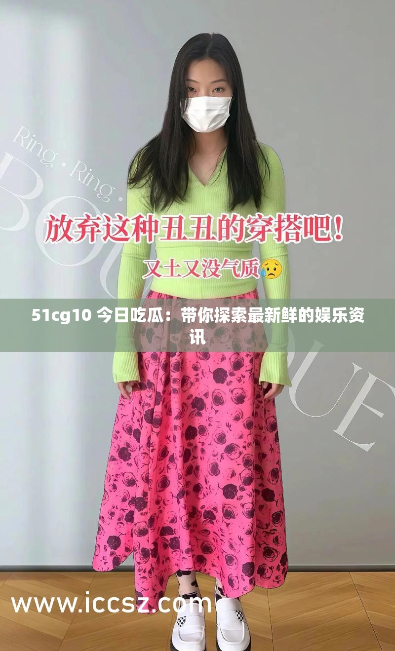 51cg10 今日吃瓜：带你探索最新鲜的娱乐资讯