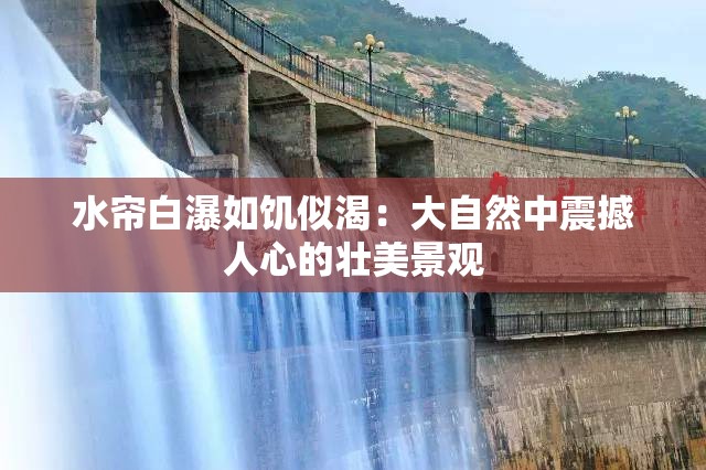 水帘白瀑如饥似渴：大自然中震撼人心的壮美景观