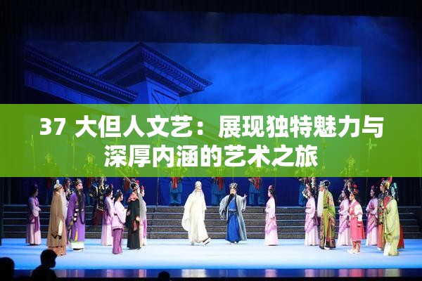 37 大但人文艺：展现独特魅力与深厚内涵的艺术之旅