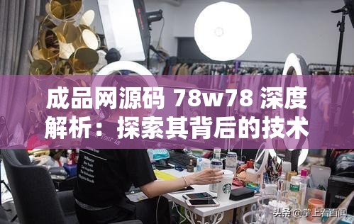 成品网源码 78w78 深度解析：探索其背后的技术架构与应用价值