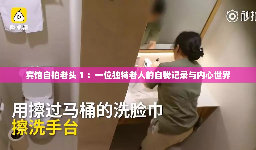 宾馆自拍老头 1 ：一位独特老人的自我记录与内心世界