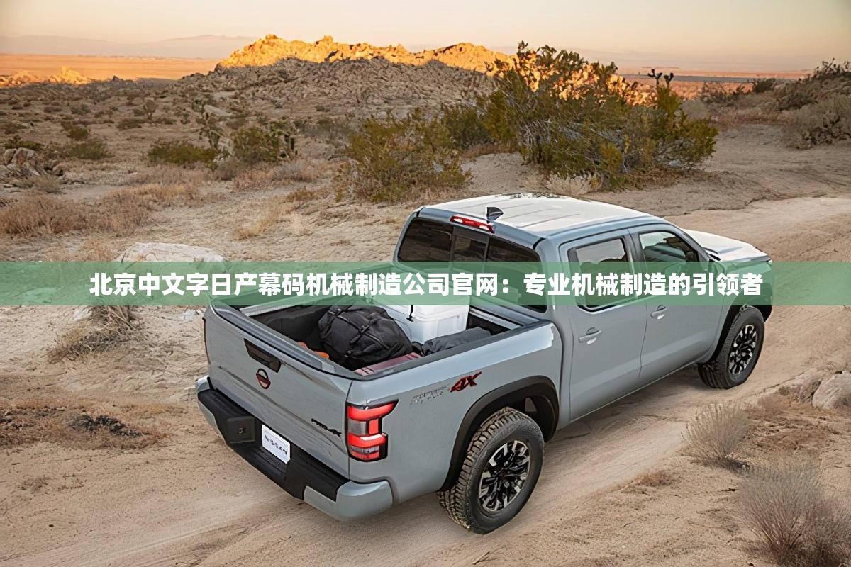 北京中文字日产幕码机械制造公司官网：专业机械制造的引领者