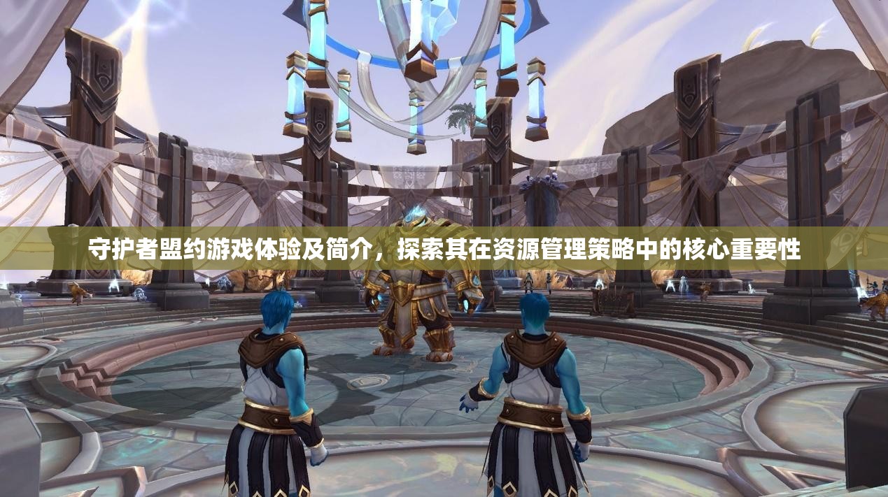 守护者盟约游戏体验及简介，探索其在资源管理策略中的核心重要性