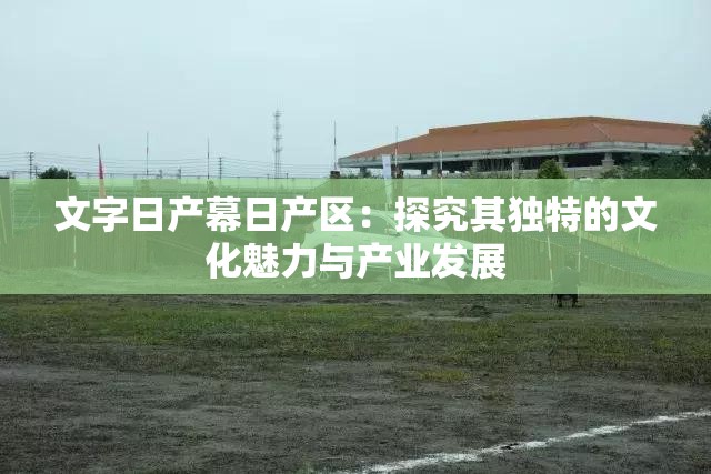 文字日产幕日产区：探究其独特的文化魅力与产业发展