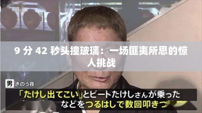 9 分 42 秒头撞玻璃：一场匪夷所思的惊人挑战