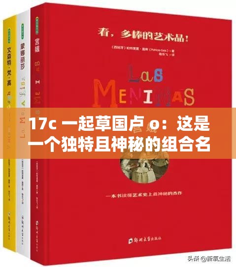 17c 一起草国卢 o：这是一个独特且神秘的组合名称
