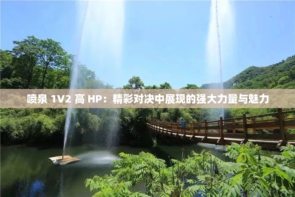 喷泉 1V2 高 HP：精彩对决中展现的强大力量与魅力