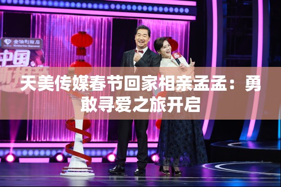 天美传媒春节回家相亲孟孟：勇敢寻爱之旅开启
