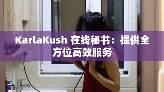KarlaKush 在线秘书：提供全方位高效服务