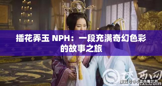 插花弄玉 NPH：一段充满奇幻色彩的故事之旅