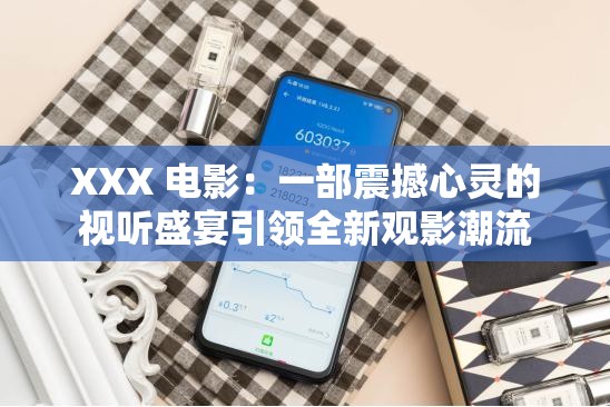 XXX 电影：一部震撼心灵的视听盛宴引领全新观影潮流