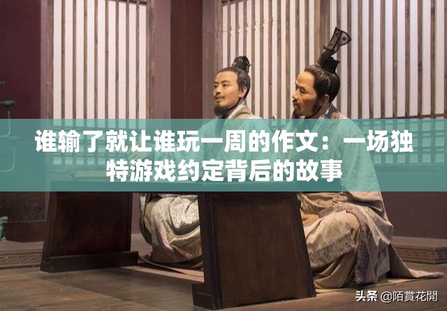 谁输了就让谁玩一周的作文：一场独特游戏约定背后的故事